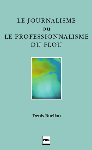 Le Journalisme ou le professionnalisme du flou - Denis Ruellan - PUG