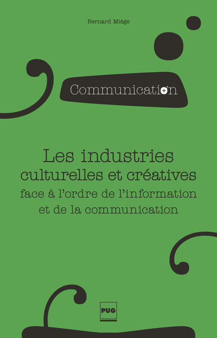Les industries culturelles et créatives face à l’ordre de l’information et de la communication - Bernard Miège - PUG