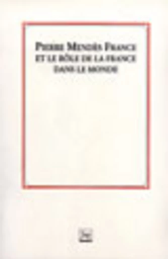 Pierre Mendès France et le rôle de la France dans le monde - Gérard Bossuat, Seloua Boulbina, René Girault - PUG