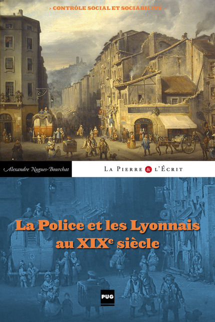 La Police et les Lyonnais au XIXe siècle - Alexandre Nugues-Bourchat - PUG